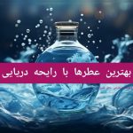 بهترین عطرها با رایحه دریایی